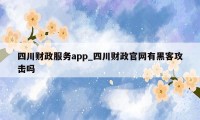 四川财政服务app_四川财政官网有黑客攻击吗