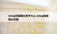 nmap扫描端口命令tcp_nmap固定端口扫描