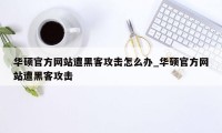 华硕官方网站遭黑客攻击怎么办_华硕官方网站遭黑客攻击