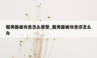 服务器被攻击怎么报警_服务器被攻击该怎么办