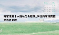 商家泄露个人隐私怎么赔偿_海口商家泄露信息怎么处理