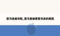 亚马逊被攻陷_亚马逊被黑客攻击的原因