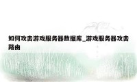 如何攻击游戏服务器数据库_游戏服务器攻击路由