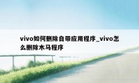 vivo如何删除自带应用程序_vivo怎么删除木马程序