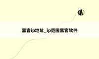 黑客ip地址_ip范围黑客软件