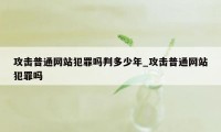 攻击普通网站犯罪吗判多少年_攻击普通网站犯罪吗