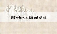 黑客攻击2021_黑客攻击3月8日