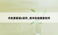 手机黑客装x软件_用手机装黑客软件