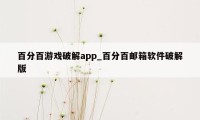 百分百游戏破解app_百分百邮箱软件破解版