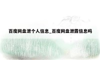 百度网盘泄个人信息_百度网盘泄露信息吗