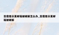 百度提示某邮箱被破解怎么办_百度提示某邮箱被破解