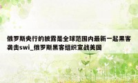 俄罗斯央行的披露是全球范围内最新一起黑客袭击swi_俄罗斯黑客组织宣战美国