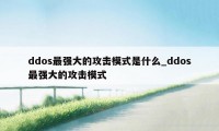 ddos最强大的攻击模式是什么_ddos最强大的攻击模式