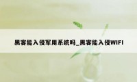 黑客能入侵军用系统吗_黑客能入侵WIFI