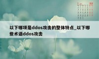 以下哪项是ddos攻击的整体特点_以下哪些术语ddos攻击