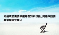 网络攻防需要掌握哪些知识技能_网络攻防需要掌握哪些知识