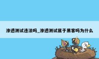 渗透测试违法吗_渗透测试属于黑客吗为什么