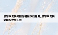 黑客攻击搞笑图标视频下载免费_黑客攻击搞笑图标视频下载