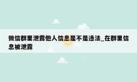 微信群里泄露他人信息是不是违法_在群里信息被泄露