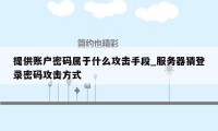 提供账户密码属于什么攻击手段_服务器猜登录密码攻击方式