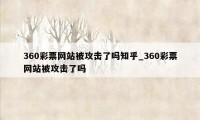 360彩票网站被攻击了吗知乎_360彩票网站被攻击了吗