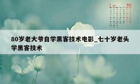 80岁老大爷自学黑客技术电影_七十岁老头学黑客技术