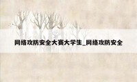 网络攻防安全大赛大学生_网络攻防安全