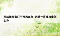 网站被攻击打不开怎么办_网站一直被攻击怎么办