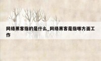 网络黑客指的是什么_网络黑客是指哪方面工作