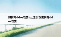 如何用ddos攻击ip_怎么攻击网站ddos攻击