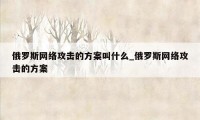 俄罗斯网络攻击的方案叫什么_俄罗斯网络攻击的方案