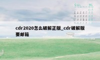 cdr2020怎么破解正版_cdr破解版要邮箱