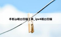 手机ip端口扫描工具_ipv4端口扫描