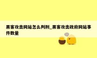 黑客攻击网站怎么判刑_黑客攻击政府网站事件数量