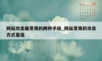 网站攻击最常用的两种手段_网站常用的攻击方式是指