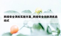 网络安全演练实施方案_网络安全攻防演练启动式