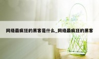 网络最疯狂的黑客是什么_网络最疯狂的黑客