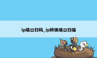 ip端口扫码_ip转换端口扫描