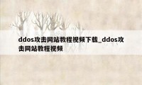 ddos攻击网站教程视频下载_ddos攻击网站教程视频