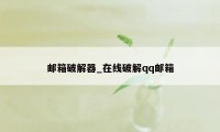 邮箱破解器_在线破解qq邮箱