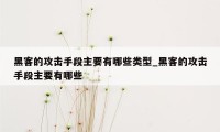 黑客的攻击手段主要有哪些类型_黑客的攻击手段主要有哪些