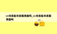 cc攻击能攻击服务器吗_cc攻击能攻击服务器吗