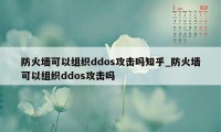 防火墙可以组织ddos攻击吗知乎_防火墙可以组织ddos攻击吗