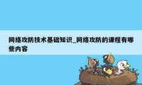 网络攻防技术基础知识_网络攻防的课程有哪些内容