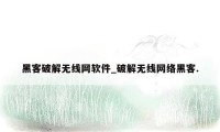 黑客破解无线网软件_破解无线网络黑客.