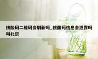 核酸码二维码会刷新吗_核酸码信息会泄露吗吗北京