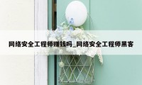 网络安全工程师赚钱吗_网络安全工程师黑客