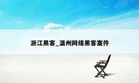 浙江黑客_温州网络黑客案件