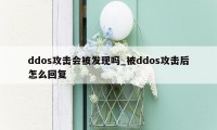 ddos攻击会被发现吗_被ddos攻击后怎么回复