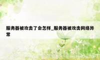 服务器被攻击了会怎样_服务器被攻击网络异常